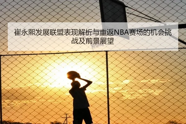 崔永熙发展联盟表现解析与重返NBA赛场的机会挑战及前景展望